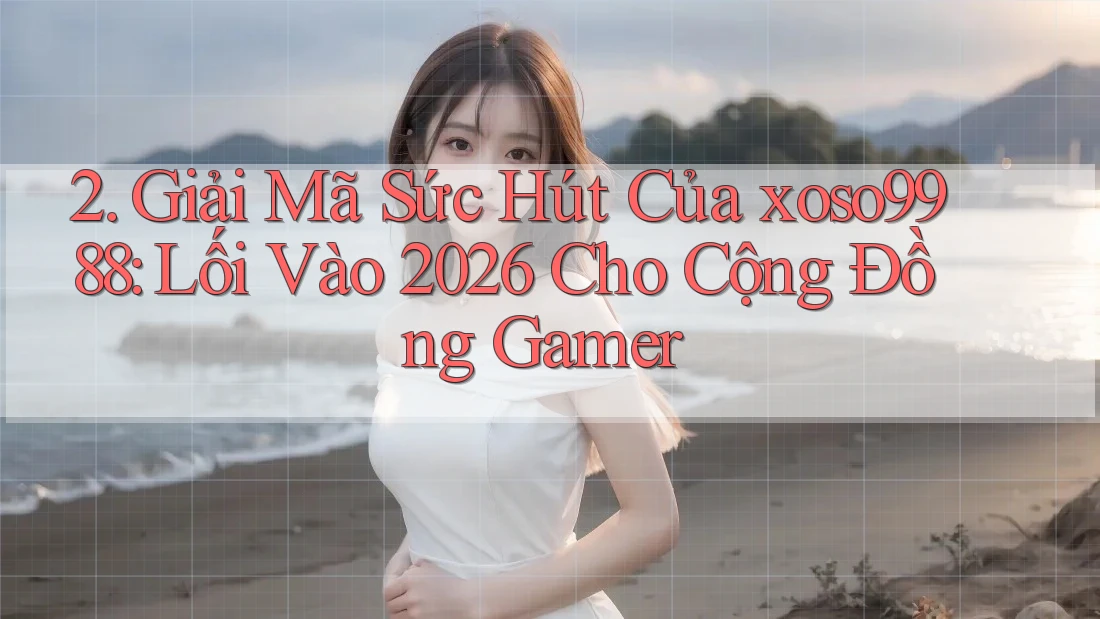 2. Giải Mã Sức Hút Của xoso9988: Lối Vào 2026 Cho Cộng Đồng Gamer 2. Giải Mã Sức Hút Của xoso9988: Lối Vào 2026 Cho Cộng Đồng Gamer