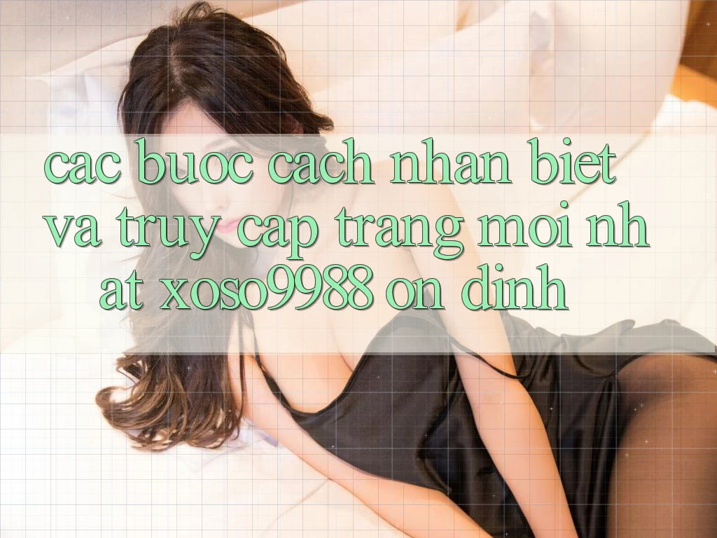 Các bước cách nhận biết và truy cập trang mới nhất xoso9988 ổn định