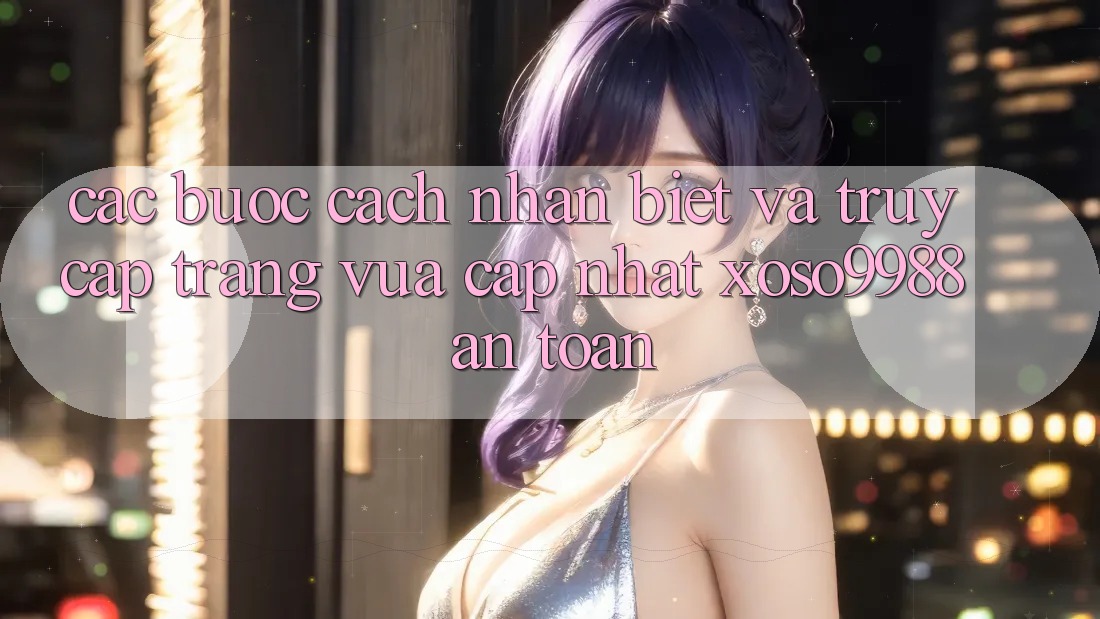 Các bước cách nhận biết và truy cập trang vừa cập nhật xoso9988 an toàn Các bước cách nhận biết và truy cập trang vừa cập nhật xoso9988 an toàn