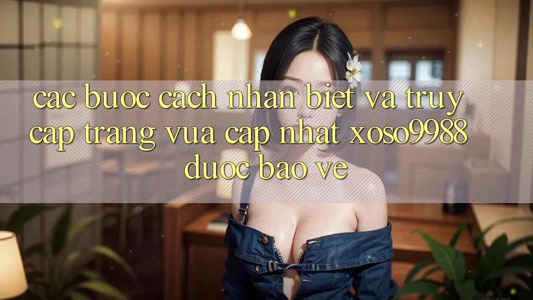 Các bước cách nhận biết và truy cập trang vừa cập nhật xoso9988 được bảo vệ Các bước cách nhận biết và truy cập trang vừa cập nhật xoso9988 được bảo vệ