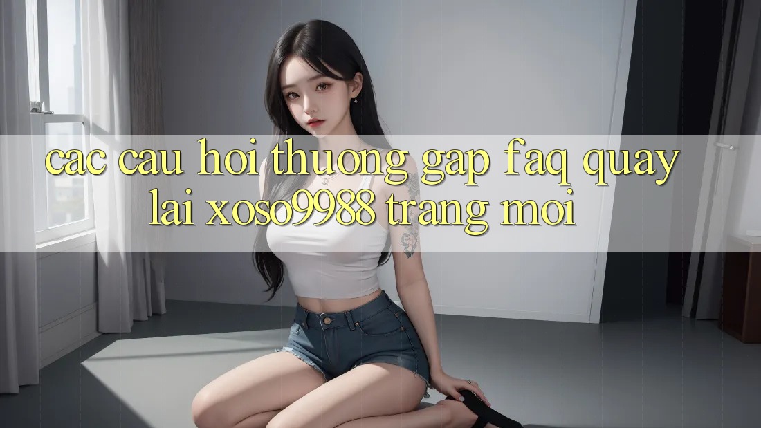Các câu hỏi thường gặp (FAQ) quay lại xoso9988 trang mới Các câu hỏi thường gặp (FAQ) quay lại xoso9988 trang mới