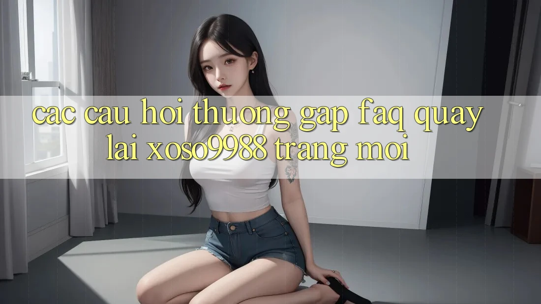 Các câu hỏi thường gặp (FAQ) quay lại xoso9988 trang mới Các câu hỏi thường gặp (FAQ) quay lại xoso9988 trang mới