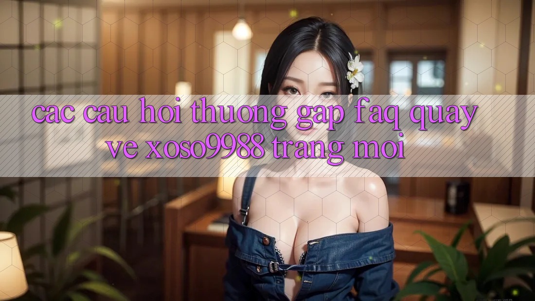 Các câu hỏi thường gặp (FAQ) quay về xoso9988 trang mới Các câu hỏi thường gặp (FAQ) quay về xoso9988 trang mới