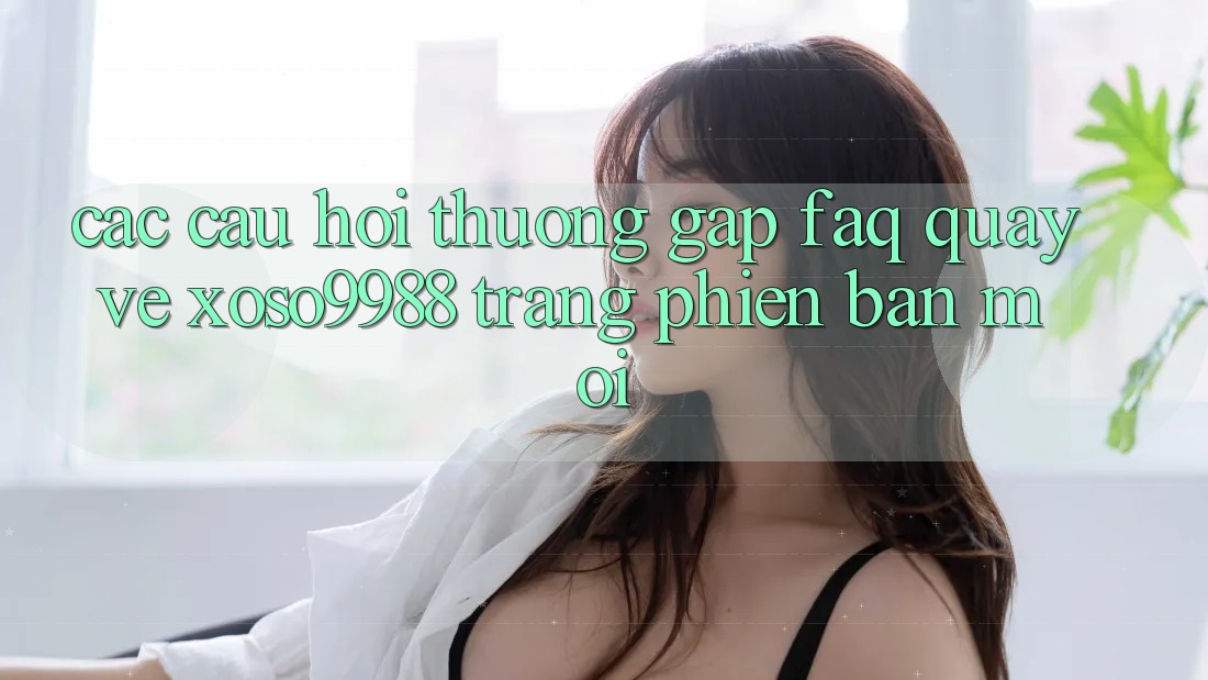 Các câu hỏi thường gặp (FAQ) quay về xoso9988 trang phiên bản mới Các câu hỏi thường gặp (FAQ) quay về xoso9988 trang phiên bản mới