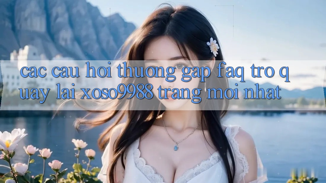 Các câu hỏi thường gặp (FAQ) trở quay lại xoso9988 trang mới nhất Các câu hỏi thường gặp (FAQ) trở quay lại xoso9988 trang mới nhất