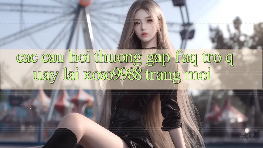 Các câu hỏi thường gặp (FAQ) trở quay lại xoso9988 trang mới