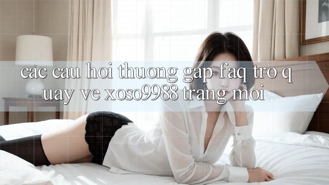 Các câu hỏi thường gặp (FAQ) trở quay về xoso9988 trang mới Các câu hỏi thường gặp (FAQ) trở quay về xoso9988 trang mới