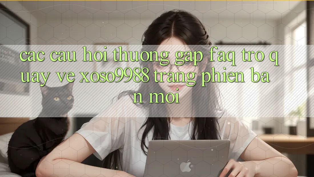 Các câu hỏi thường gặp (FAQ) trở quay về xoso9988 trang phiên bản mới
