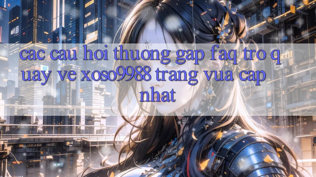 Các câu hỏi thường gặp (FAQ) trở quay về xoso9988 trang vừa cập nhật Các câu hỏi thường gặp (FAQ) trở quay về xoso9988 trang vừa cập nhật