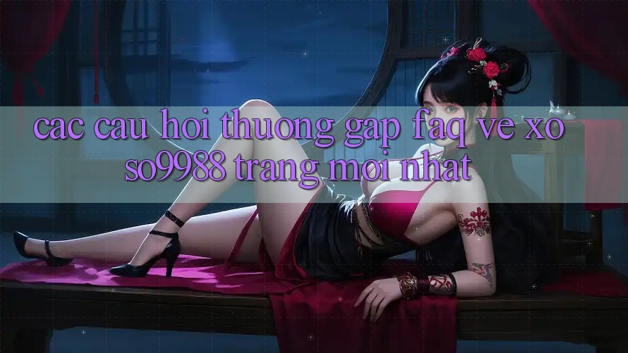 Các câu hỏi thường gặp (FAQ) về xoso9988 trang mới nhất Các câu hỏi thường gặp (FAQ) về xoso9988 trang mới nhất