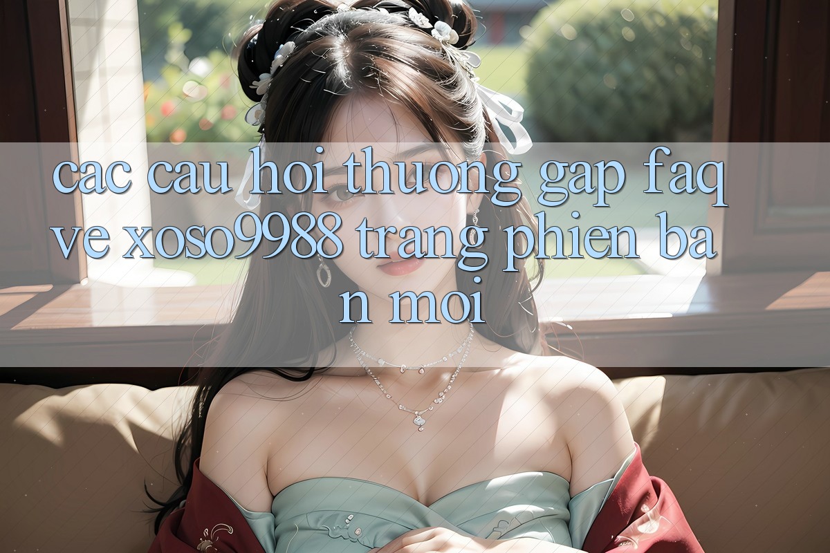 Các câu hỏi thường gặp (FAQ) về xoso9988 trang phiên bản mới Các câu hỏi thường gặp (FAQ) về xoso9988 trang phiên bản mới
