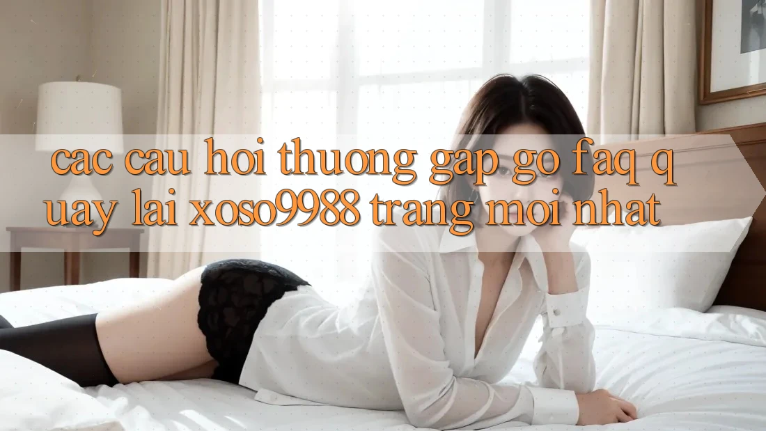 Các câu hỏi thường gặp gỡ (FAQ) quay lại xoso9988 trang mới nhất