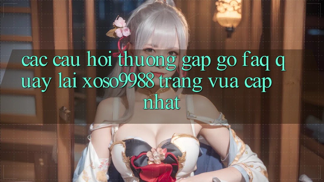 Các câu hỏi thường gặp gỡ (FAQ) quay lại xoso9988 trang vừa cập nhật