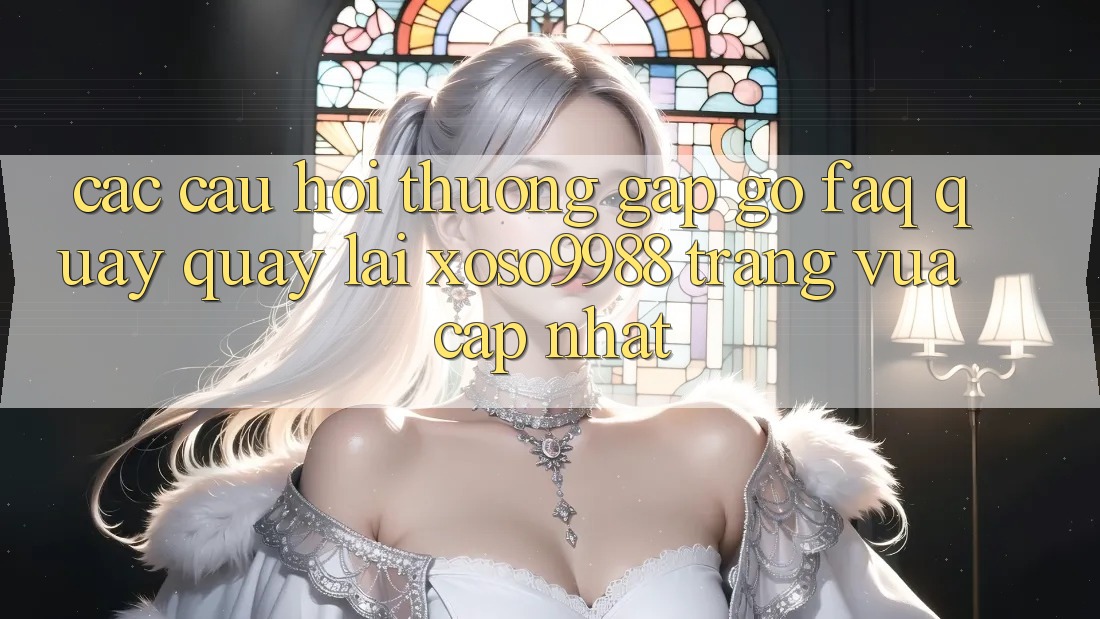 Các câu hỏi thường gặp gỡ (FAQ) quay quay lại xoso9988 trang vừa cập nhật Các câu hỏi thường gặp gỡ (FAQ) quay quay lại xoso9988 trang vừa cập nhật