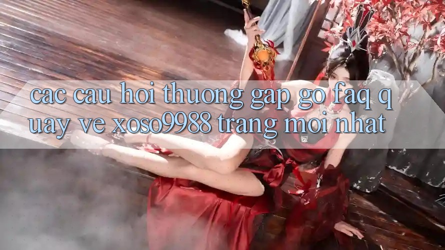 Các câu hỏi thường gặp gỡ (FAQ) quay về xoso9988 trang mới nhất