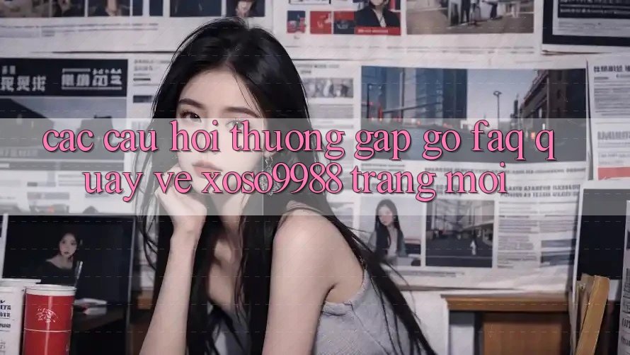 Các câu hỏi thường gặp gỡ (FAQ) quay về xoso9988 trang mới Các câu hỏi thường gặp gỡ (FAQ) quay về xoso9988 trang mới