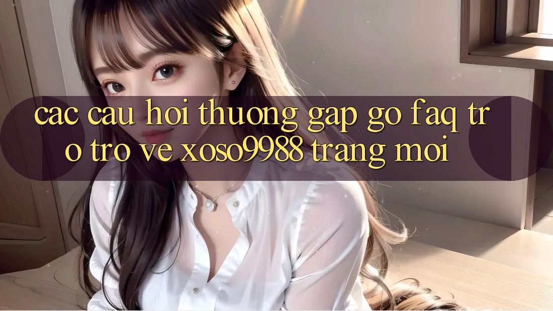 Các câu hỏi thường gặp gỡ (FAQ) trở trở về xoso9988 trang mới Các câu hỏi thường gặp gỡ (FAQ) trở trở về xoso9988 trang mới