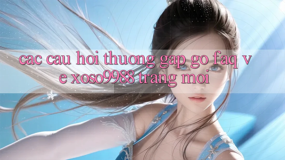 Các câu hỏi thường gặp gỡ (FAQ) về xoso9988 trang mới