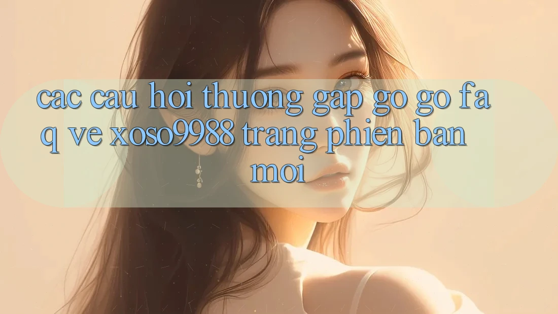 Các câu hỏi thường gặp gỡ gỡ (FAQ) về xoso9988 trang phiên bản mới Các câu hỏi thường gặp gỡ gỡ (FAQ) về xoso9988 trang phiên bản mới