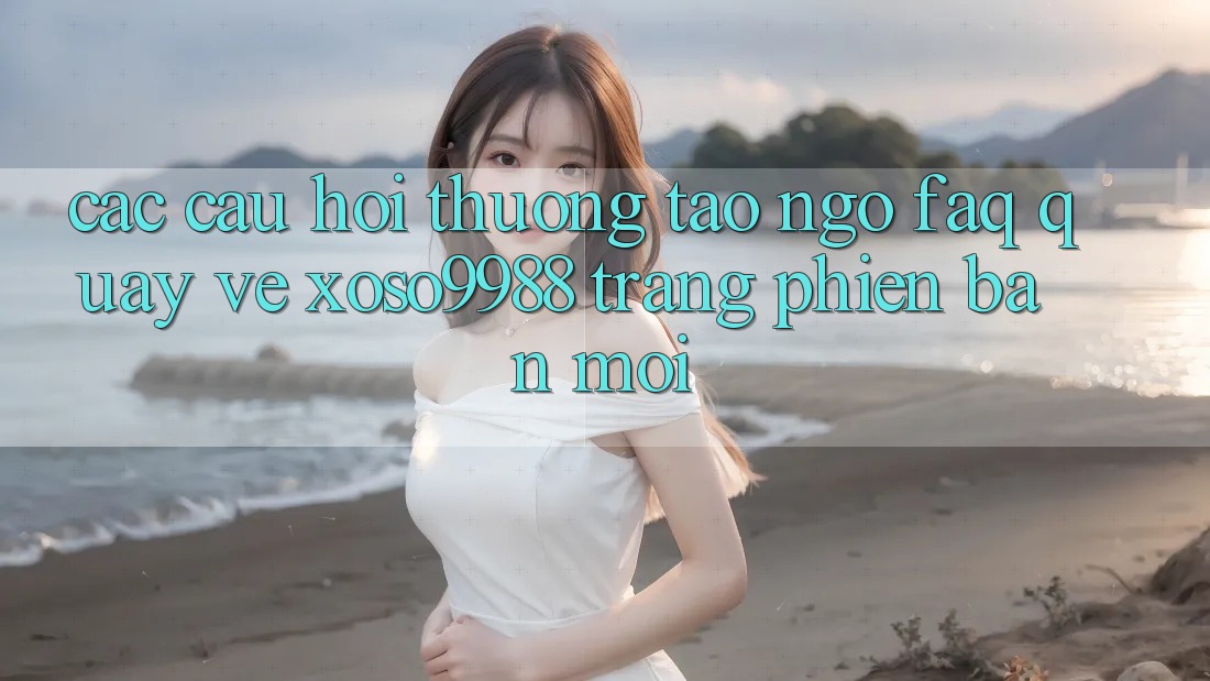 Các câu hỏi thường tao ngộ (FAQ) quay về xoso9988 trang phiên bản mới Các câu hỏi thường tao ngộ (FAQ) quay về xoso9988 trang phiên bản mới