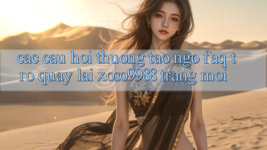 Các câu hỏi thường tao ngộ (FAQ) trở quay lại xoso9988 trang mới