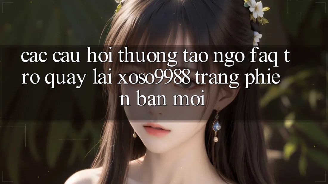 Các câu hỏi thường tao ngộ (FAQ) trở quay lại xoso9988 trang phiên bản mới Các câu hỏi thường tao ngộ (FAQ) trở quay lại xoso9988 trang phiên bản mới