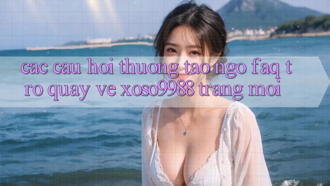 Các câu hỏi thường tao ngộ (FAQ) trở quay về xoso9988 trang mới Các câu hỏi thường tao ngộ (FAQ) trở quay về xoso9988 trang mới