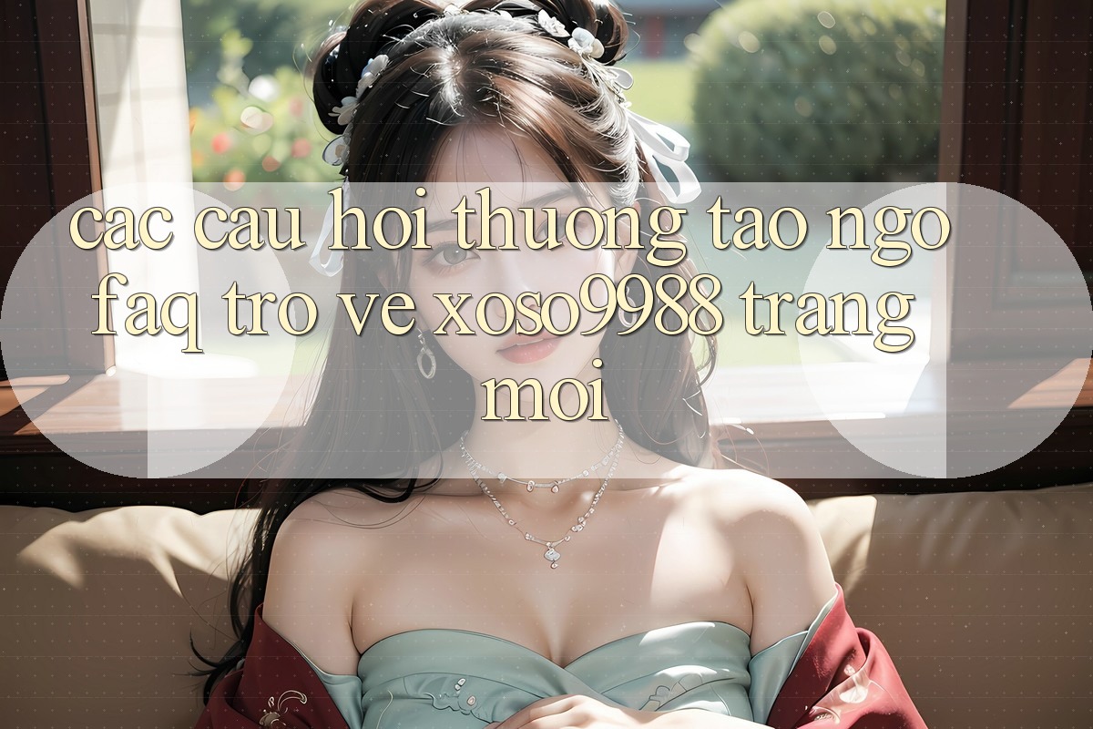 Các câu hỏi thường tao ngộ (FAQ) trở về xoso9988 trang mới Các câu hỏi thường tao ngộ (FAQ) trở về xoso9988 trang mới
