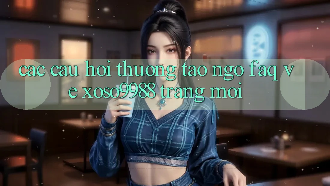Các câu hỏi thường tao ngộ (FAQ) về xoso9988 trang mới Các câu hỏi thường tao ngộ (FAQ) về xoso9988 trang mới
