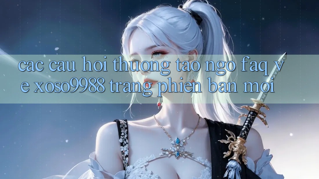 Các câu hỏi thường tao ngộ (FAQ) về xoso9988 trang phiên bản mới Các câu hỏi thường tao ngộ (FAQ) về xoso9988 trang phiên bản mới