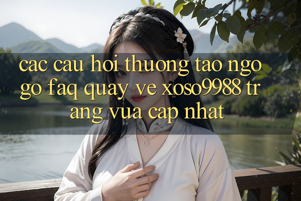 Các câu hỏi thường tao ngộ gỡ (FAQ) quay về xoso9988 trang vừa cập nhật Các câu hỏi thường tao ngộ gỡ (FAQ) quay về xoso9988 trang vừa cập nhật