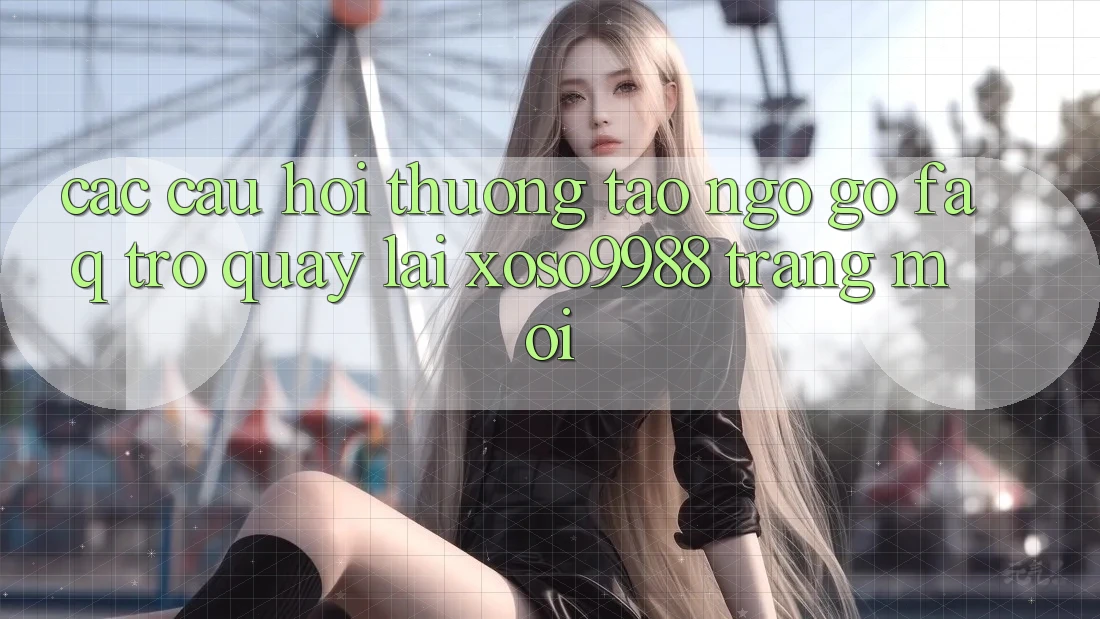 Các câu hỏi thường tao ngộ gỡ (FAQ) trở quay lại xoso9988 trang mới Các câu hỏi thường tao ngộ gỡ (FAQ) trở quay lại xoso9988 trang mới