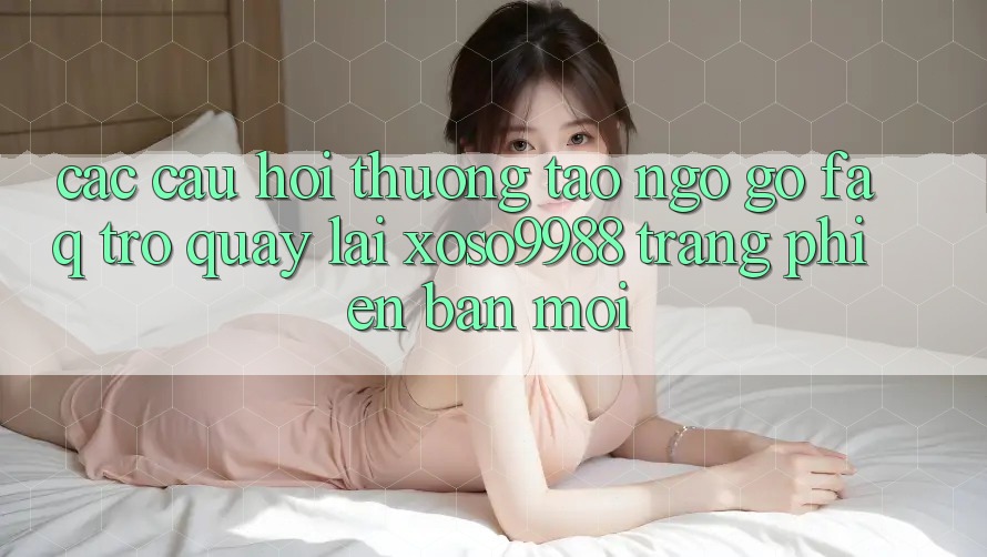 Các câu hỏi thường tao ngộ gỡ (FAQ) trở quay lại xoso9988 trang phiên bản mới Các câu hỏi thường tao ngộ gỡ (FAQ) trở quay lại xoso9988 trang phiên bản mới