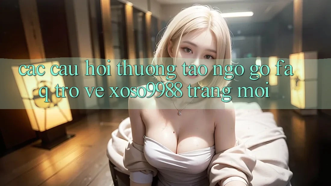 Các câu hỏi thường tao ngộ gỡ (FAQ) trở về xoso9988 trang mới Các câu hỏi thường tao ngộ gỡ (FAQ) trở về xoso9988 trang mới