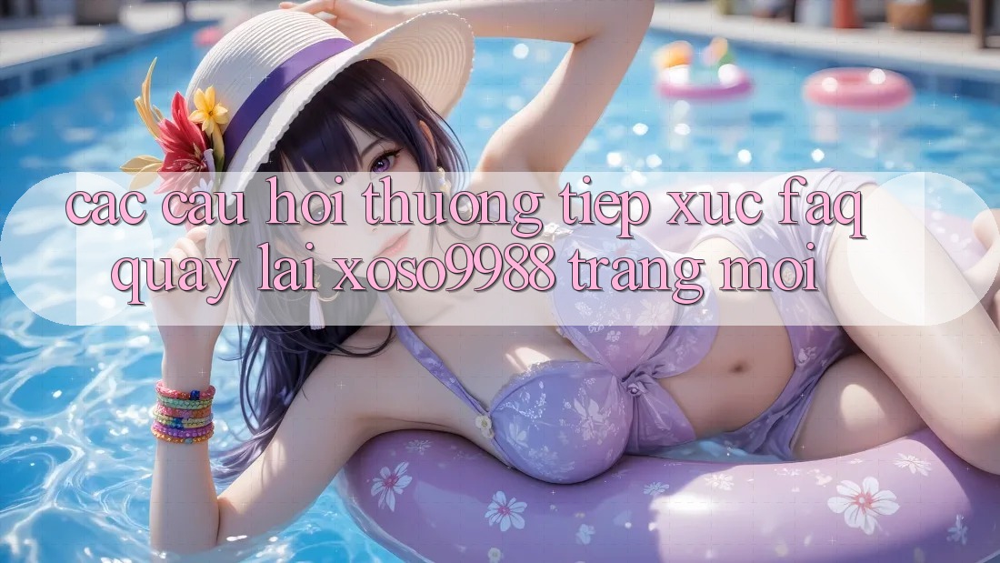 Các câu hỏi thường tiếp xúc (FAQ) quay lại xoso9988 trang mới