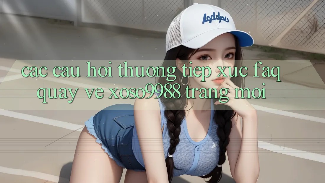 Các câu hỏi thường tiếp xúc (FAQ) quay về xoso9988 trang mới Các câu hỏi thường tiếp xúc (FAQ) quay về xoso9988 trang mới