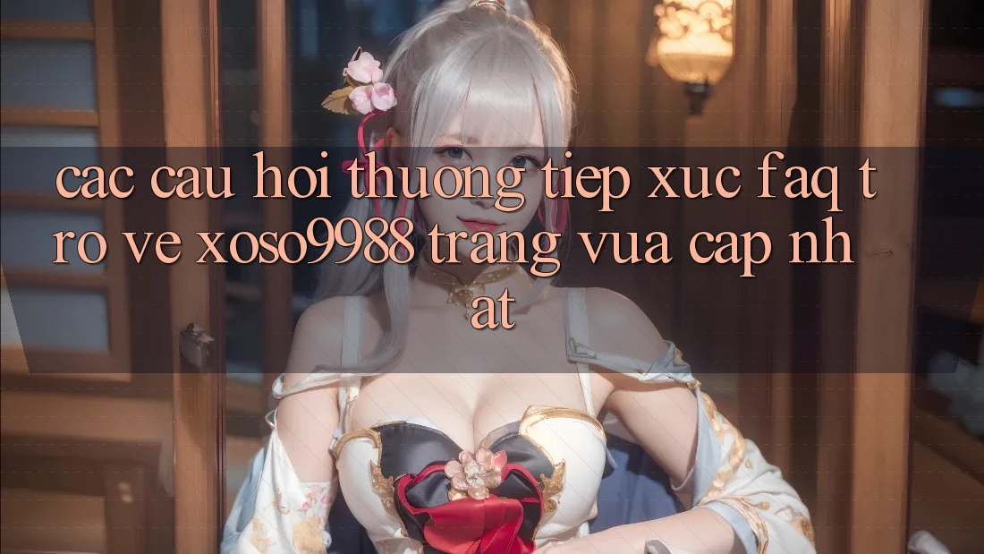 Các câu hỏi thường tiếp xúc (FAQ) trở về xoso9988 trang vừa cập nhật Các câu hỏi thường tiếp xúc (FAQ) trở về xoso9988 trang vừa cập nhật