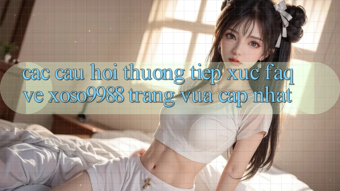 Các câu hỏi thường tiếp xúc (FAQ) về xoso9988 trang vừa cập nhật Các câu hỏi thường tiếp xúc (FAQ) về xoso9988 trang vừa cập nhật