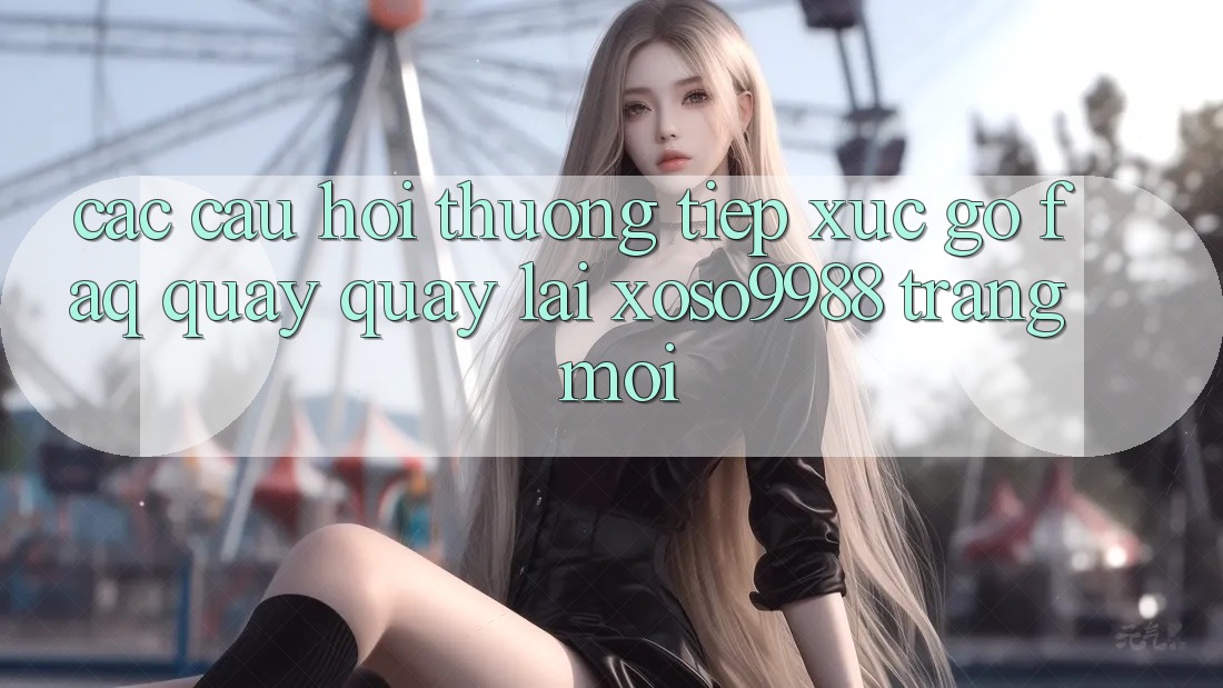 Các câu hỏi thường tiếp xúc gỡ (FAQ) quay quay lại xoso9988 trang mới Các câu hỏi thường tiếp xúc gỡ (FAQ) quay quay lại xoso9988 trang mới