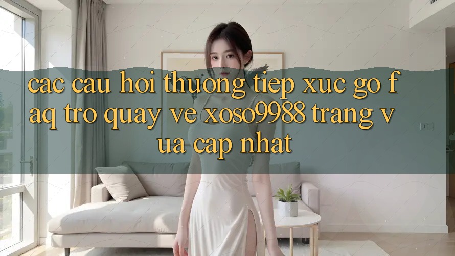 Các câu hỏi thường tiếp xúc gỡ (FAQ) trở quay về xoso9988 trang vừa cập nhật Các câu hỏi thường tiếp xúc gỡ (FAQ) trở quay về xoso9988 trang vừa cập nhật