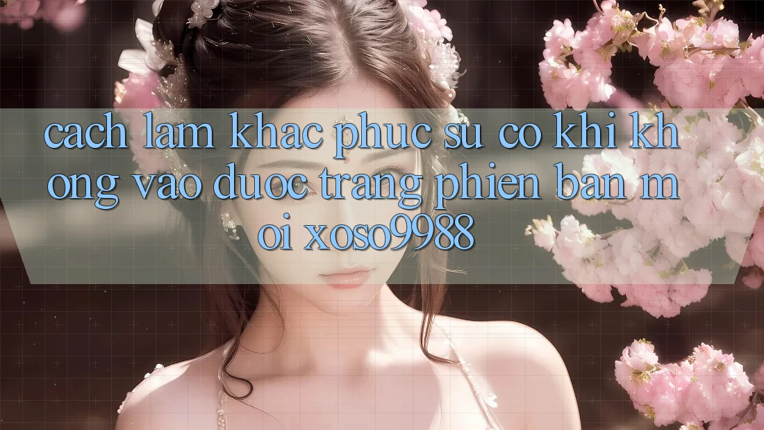 Cách làm khắc phục sự cố khi không vào được trang phiên bản mới xoso9988 Cách làm khắc phục sự cố khi không vào được trang phiên bản mới xoso9988