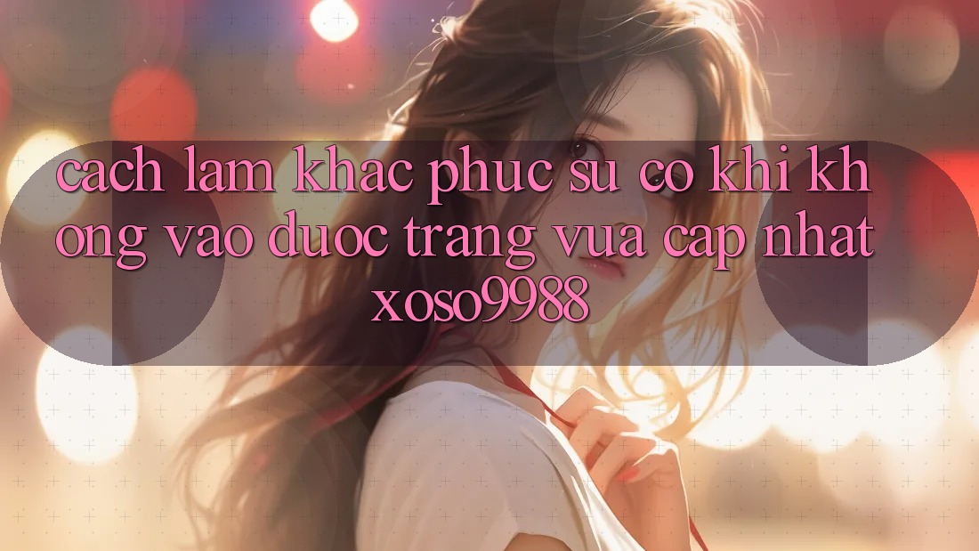Cách làm khắc phục sự cố khi không vào được trang vừa cập nhật xoso9988 Cách làm khắc phục sự cố khi không vào được trang vừa cập nhật xoso9988