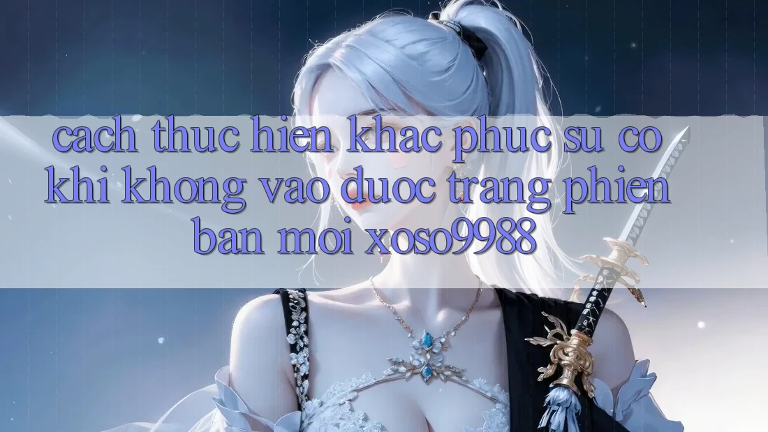 Cách thực hiện khắc phục sự cố khi không vào được trang phiên bản mới xoso9988