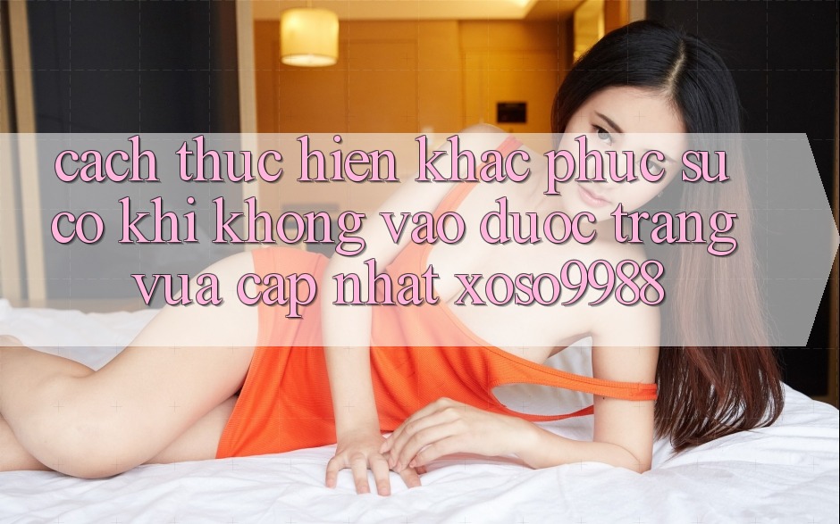 Cách thực hiện khắc phục sự cố khi không vào được trang vừa cập nhật xoso9988 Cách thực hiện khắc phục sự cố khi không vào được trang vừa cập nhật xoso9988