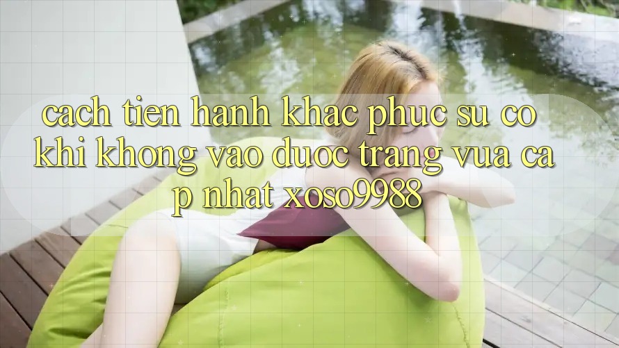 Cách tiến hành khắc phục sự cố khi không vào được trang vừa cập nhật xoso9988 Cách tiến hành khắc phục sự cố khi không vào được trang vừa cập nhật xoso9988