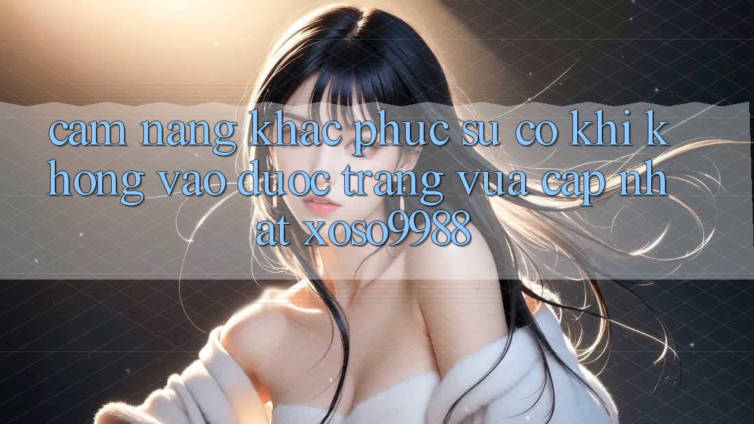 Cẩm nang khắc phục sự cố khi không vào được trang vừa cập nhật xoso9988 Cẩm nang khắc phục sự cố khi không vào được trang vừa cập nhật xoso9988