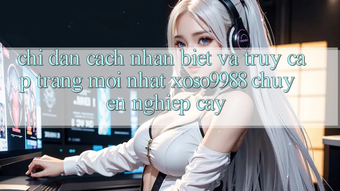 Chỉ dẫn cách nhận biết và truy cập trang mới nhất xoso9988 chuyên nghiệp cậy Chỉ dẫn cách nhận biết và truy cập trang mới nhất xoso9988 chuyên nghiệp cậy
