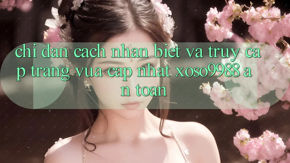 Chỉ dẫn cách nhận biết và truy cập trang vừa cập nhật xoso9988 an toàn Chỉ dẫn cách nhận biết và truy cập trang vừa cập nhật xoso9988 an toàn