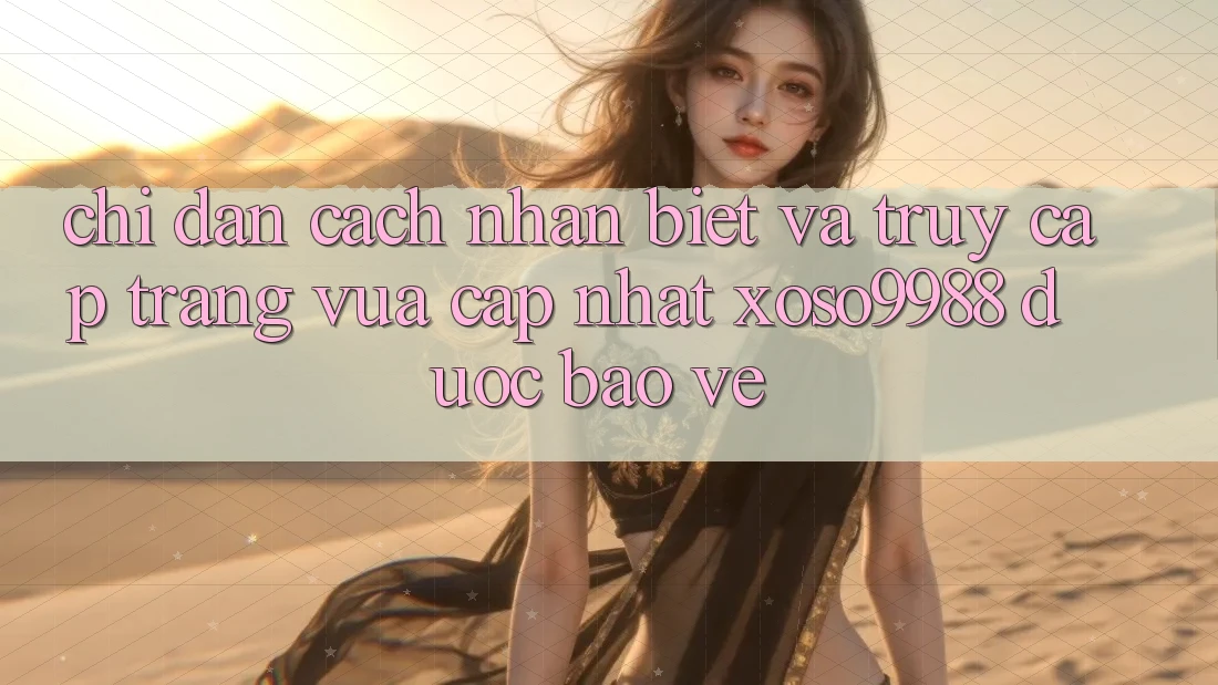Chỉ dẫn cách nhận biết và truy cập trang vừa cập nhật xoso9988 được bảo vệ Chỉ dẫn cách nhận biết và truy cập trang vừa cập nhật xoso9988 được bảo vệ