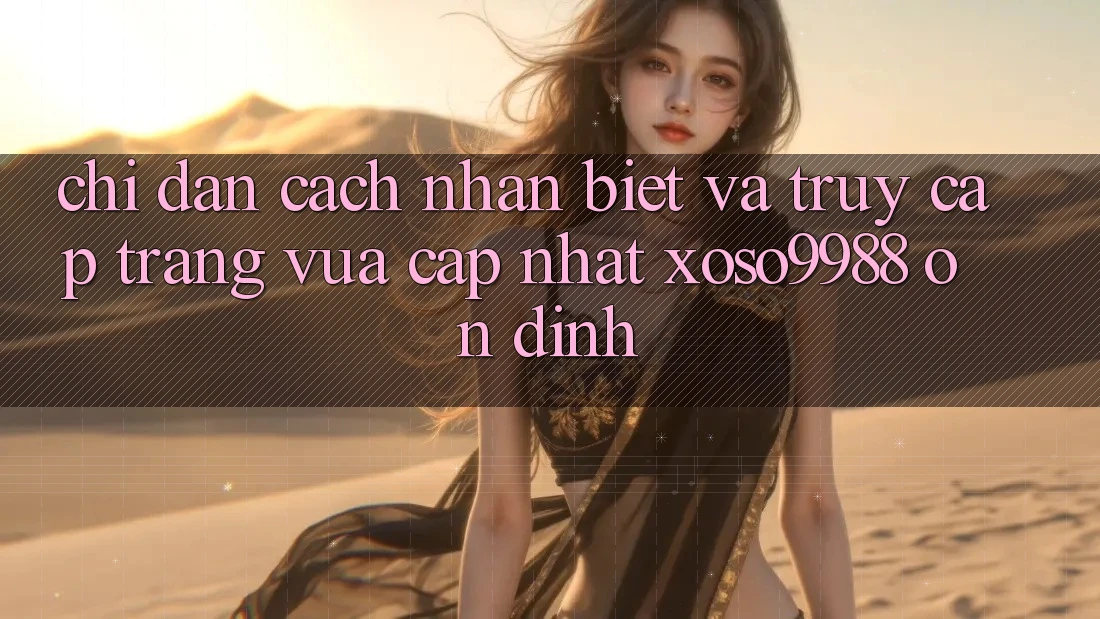 Chỉ dẫn cách nhận biết và truy cập trang vừa cập nhật xoso9988 ổn định Chỉ dẫn cách nhận biết và truy cập trang vừa cập nhật xoso9988 ổn định